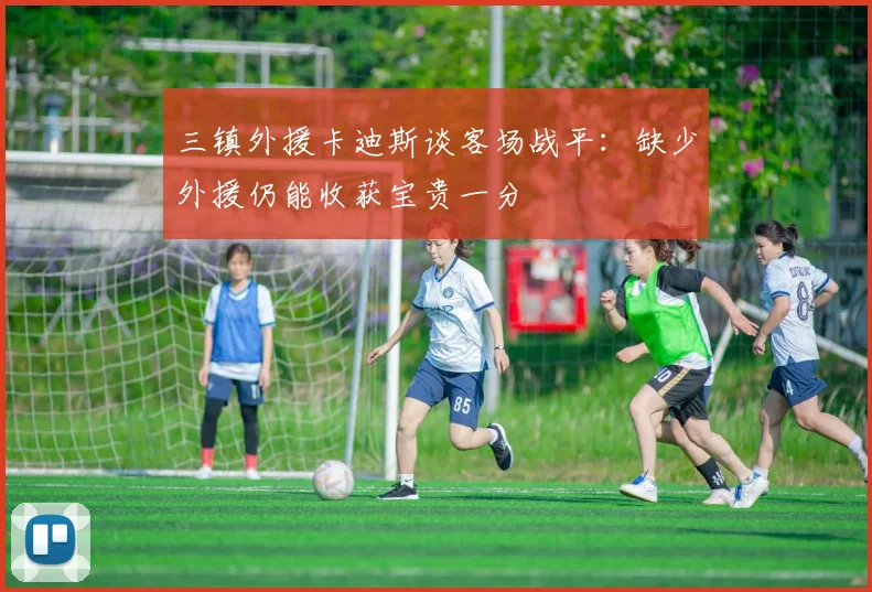 三镇外援卡迪斯谈客场战平：缺少外援仍能收获宝贵一分