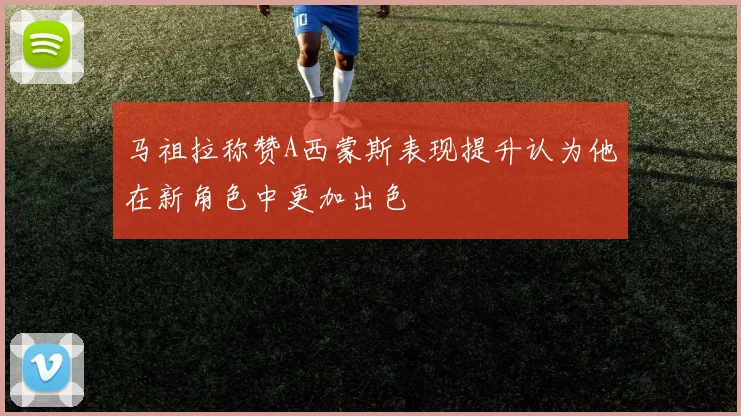 马祖拉称赞A西蒙斯表现提升认为他在新角色中更加出色