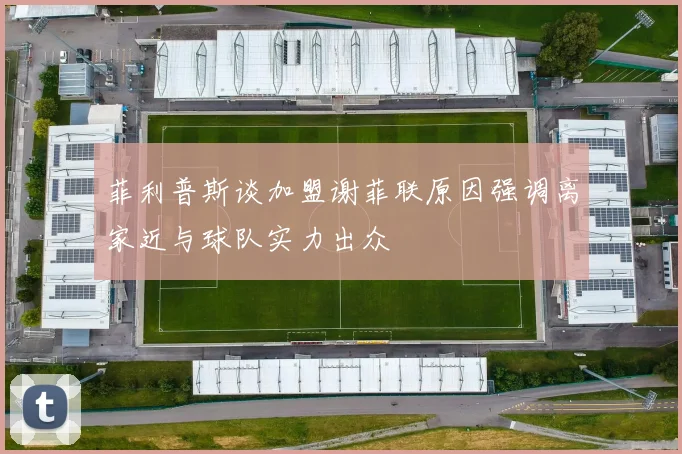 菲利普斯谈加盟谢菲联原因强调离家近与球队实力出众