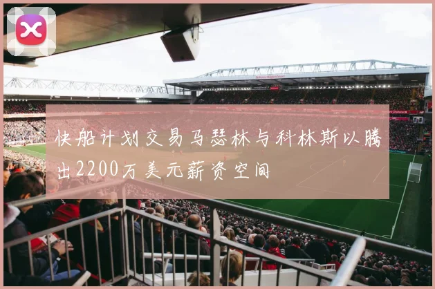 快船计划交易马瑟林与科林斯以腾出2200万美元薪资空间