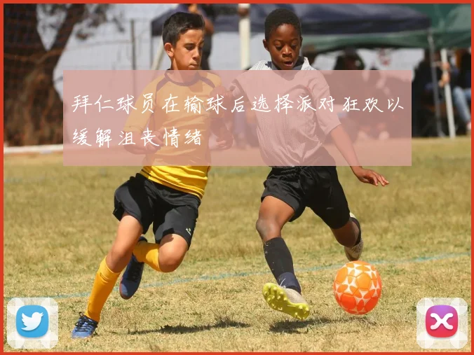 拜仁球员在输球后选择派对狂欢以缓解沮丧情绪