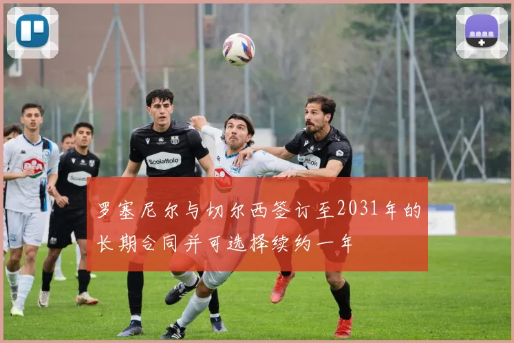 罗塞尼尔与切尔西签订至2031年的长期合同并可选择续约一年