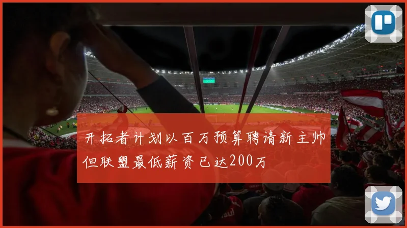 开拓者计划以百万预算聘请新主帅但联盟最低薪资已达200万