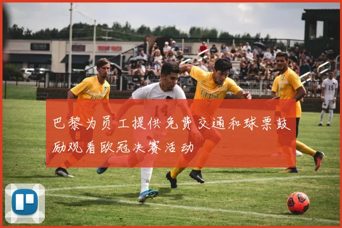 巴黎为员工提供免费交通和球票鼓励观看欧冠决赛活动