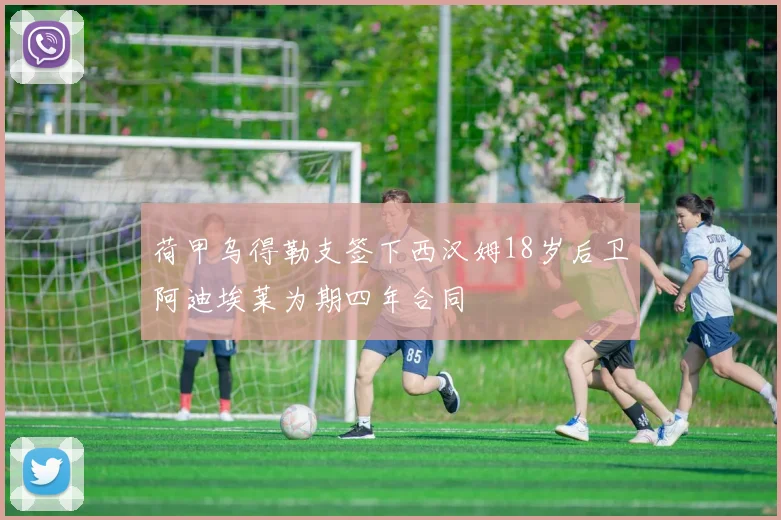 荷甲乌得勒支签下西汉姆18岁后卫阿迪埃莱为期四年合同