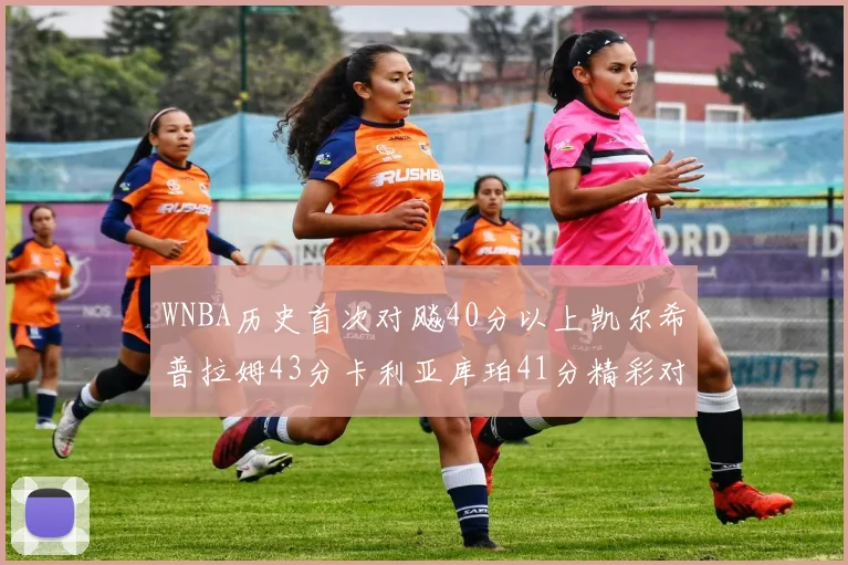 WNBA历史首次对飚40分以上凯尔希普拉姆43分卡利亚库珀41分精彩对决