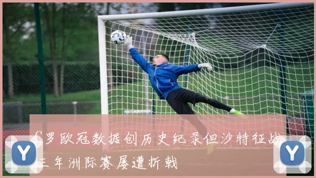 C罗欧冠数据创历史纪录但沙特征战三年洲际赛屡遭折戟